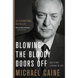 Blowing the Bloody Doors Off: And Other Lessons in Life -- Michael Caine